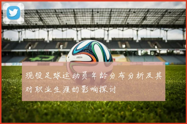 现役足球运动员年龄分布分析及其对职业生涯的影响探讨