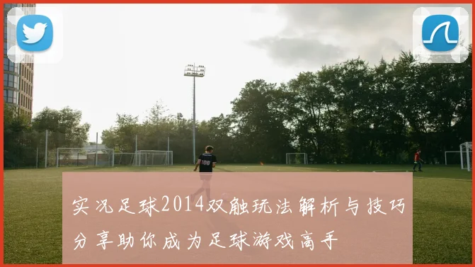 实况足球2014双触玩法解析与技巧分享助你成为足球游戏高手