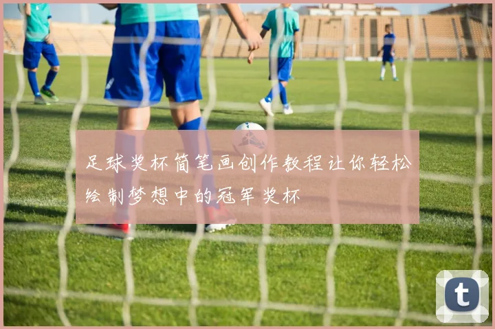 足球奖杯简笔画创作教程让你轻松绘制梦想中的冠军奖杯